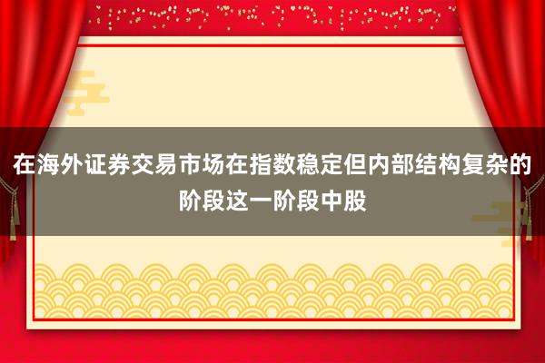 在海外证券交易市场在指数稳定但内部结构复杂的阶段这一阶段中股