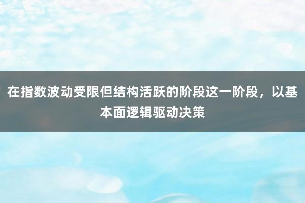 在指数波动受限但结构活跃的阶段这一阶段,以基本面逻辑驱动决策