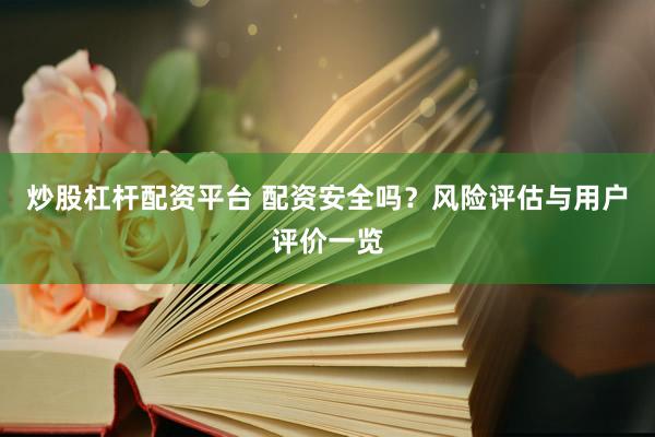 炒股杠杆配资平台 配资安全吗？风险评估与用户评价一览