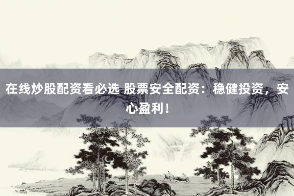 在线炒股配资看必选 股票安全配资:稳健投资,安心盈利!