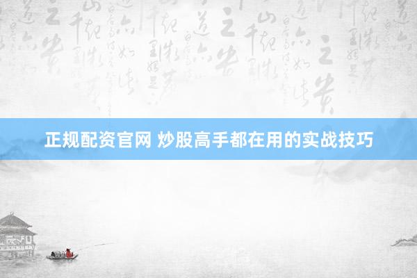 正规配资官网 炒股高手都在用的实战技巧