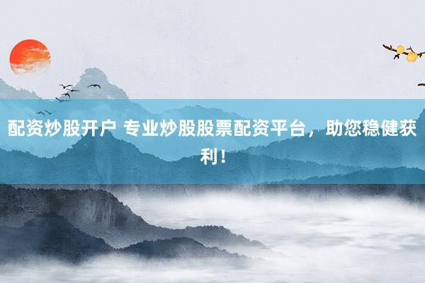 配资炒股开户 专业炒股股票配资平台，助您稳健获利！