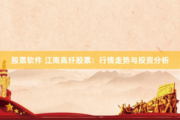 股票软件 江南高纤股票：行情走势与投资分析