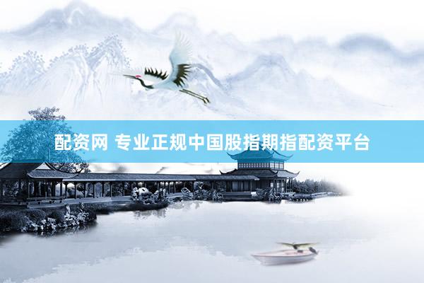 配资网 专业正规中国股指期指配资平台