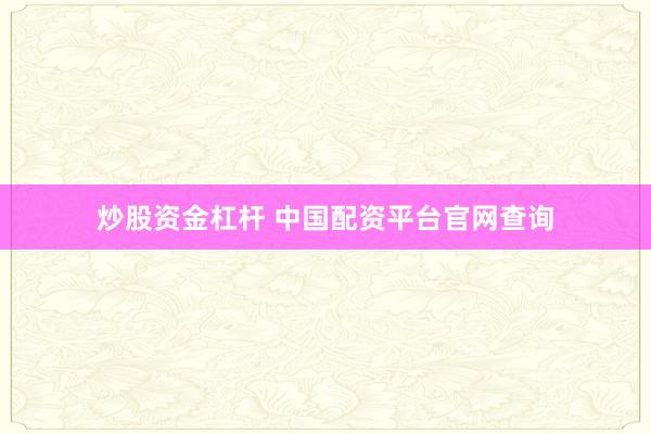 炒股资金杠杆 中国配资平台官网查询