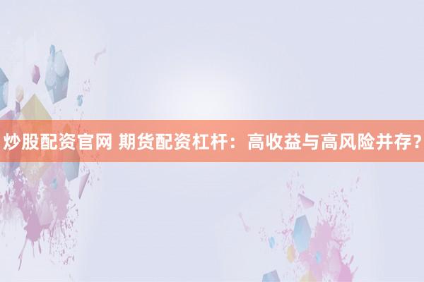 炒股配资官网 期货配资杠杆：高收益与高风险并存？