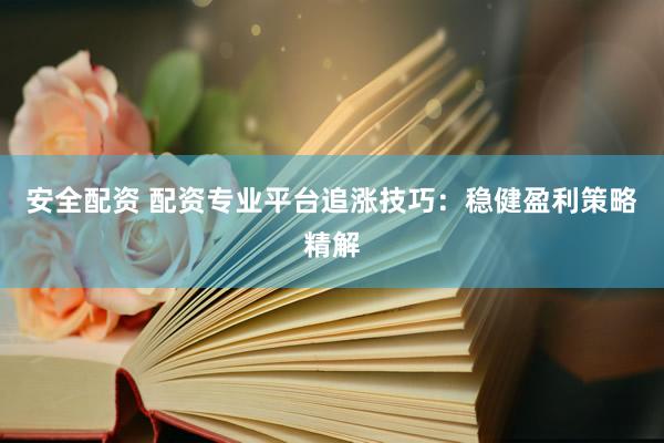 安全配资 配资专业平台追涨技巧：稳健盈利策略精解