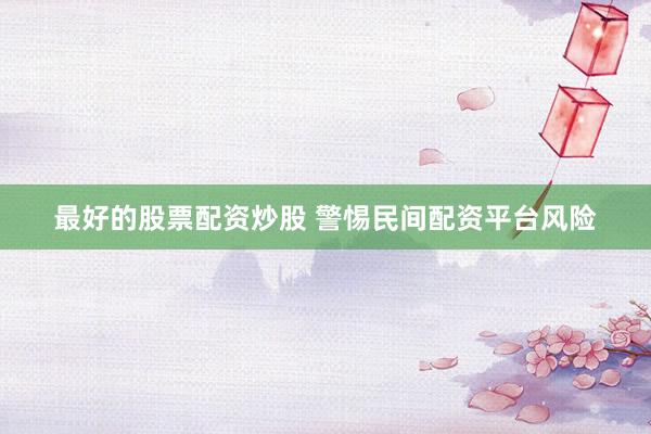 最好的股票配资炒股 警惕民间配资平台风险
