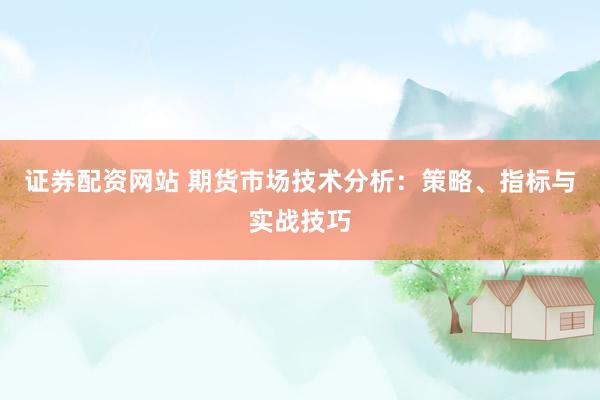 证券配资网站 期货市场技术分析：策略、指标与实战技巧