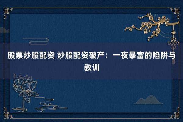 股票炒股配资 炒股配资破产：一夜暴富的陷阱与教训