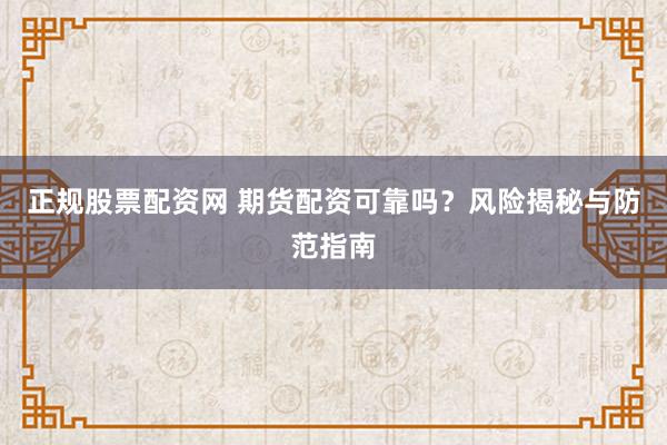 正规股票配资网 期货配资可靠吗？风险揭秘与防范指南