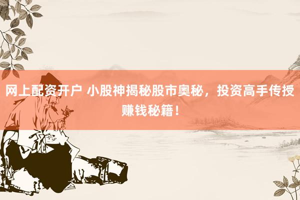 网上配资开户 小股神揭秘股市奥秘，投资高手传授赚钱秘籍！