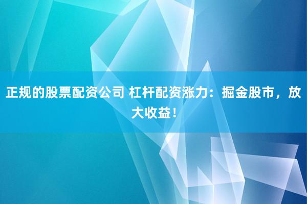正规的股票配资公司 杠杆配资涨力：掘金股市，放大收益！